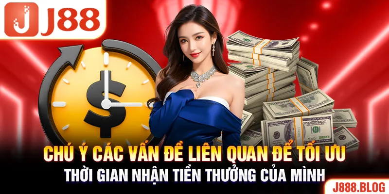 Chú ý các vấn đề liên quan để tối ưu thời gian nhận tiền thưởng của mình