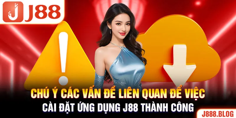 Chú ý các vấn đề liên quan để việc cài đặt ứng dụng J88 thành công