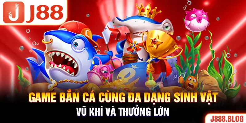 Game bắn cá cùng đa dạng sinh vật, vũ khí và thưởng lớn